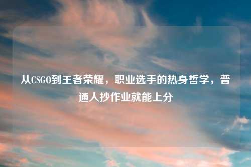 从CSGO到王者荣耀，职业选手的热身哲学，普通人抄作业就能上分