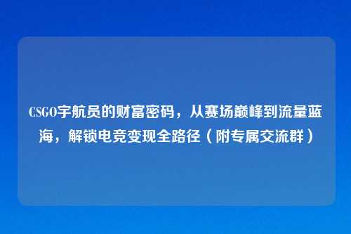 CSGO宇航员的财富密码，从赛场巅峰到流量蓝海，解锁电竞变现全路径（附专属交流群）