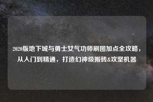 2020版地下城与勇士女气功师刷图加点全攻略，从入门到精通，打造幻神级搬砖&攻坚机器