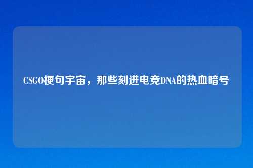 CSGO梗句宇宙，那些刻进电竞DNA的热血暗号