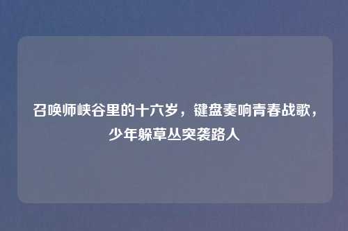 召唤师峡谷里的十六岁，键盘奏响青春战歌，少年躲草丛突袭路人