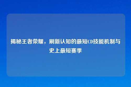 揭秘王者荣耀，刷新认知的最短CD技能机制与史上最短赛季