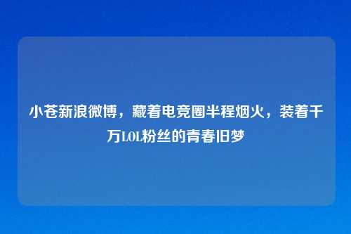 小苍新浪微博，藏着电竞圈半程烟火，装着千万LOL粉丝的青春旧梦