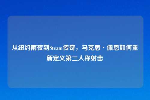 从纽约雨夜到Steam传奇，马克思·佩恩如何重新定义第三人称射击