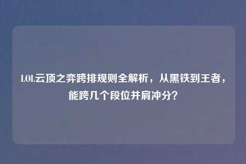 LOL云顶之弈跨排规则全解析，从黑铁到王者，能跨几个段位并肩冲分？