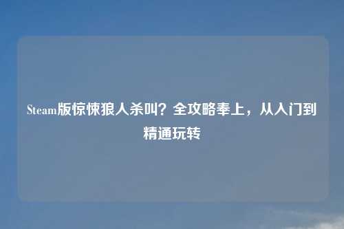 Steam版惊悚狼人杀叫？全攻略奉上，从入门到精通玩转