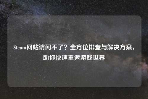 Steam网站访问不了？全方位排查与解决方案，助你快速重返游戏世界