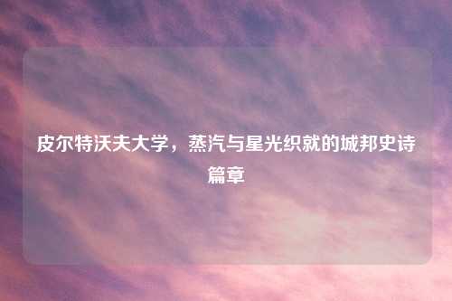 皮尔特沃夫大学，蒸汽与星光织就的城邦史诗篇章