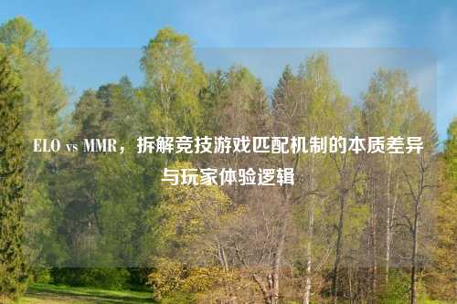 ELO vs MMR，拆解竞技游戏匹配机制的本质差异与玩家体验逻辑
