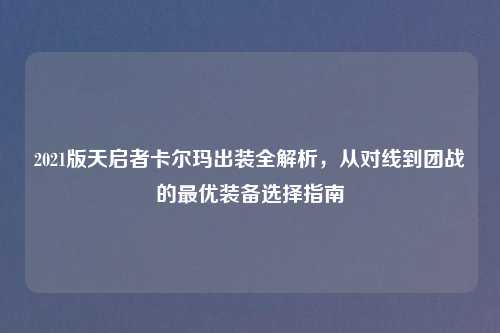 2021版天启者卡尔玛出装全解析，从对线到团战的更优装备选择指南