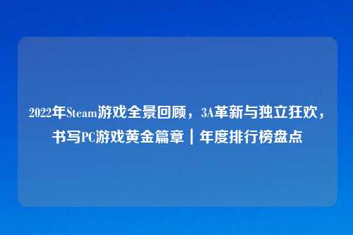 2022年Steam游戏全景回顾，3A革新与独立狂欢，书写PC游戏黄金篇章｜年度排行榜盘点