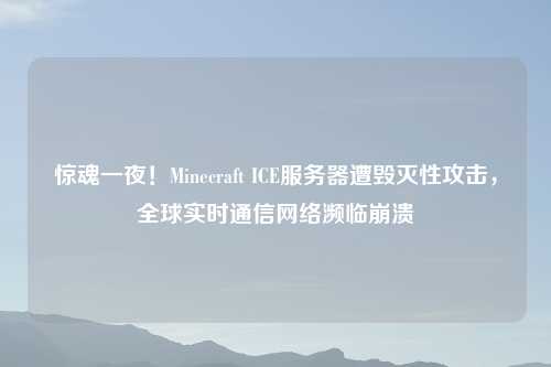 惊魂一夜！Minecraft ICE服务器遭毁灭性攻击，全球实时通信     濒临崩溃