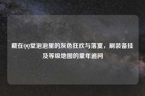 藏在     堂泡泡里的灰色狂欢与落寞，刷装备挂及等级地图的童年追问