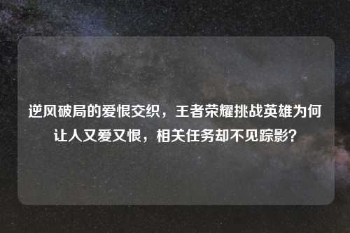 逆风破局的爱恨交织，王者荣耀挑战英雄为何让人又爱又恨，相关任务却不见踪影？