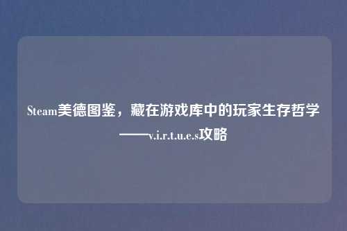 详细阅读:Steam美德图鉴,藏在游戏库中的玩家生存哲学——v.i.r.t.u.e.s攻略 Steam美德图鉴,藏在游戏库中的玩家生存哲学——v.i.r.t.u.e.s攻略