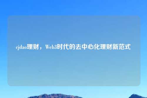 cjdao理财，Web3时代的去中心化理财新范式