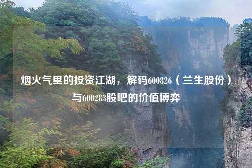 烟火气里的投资江湖，解码600826（兰生股份）与600283股吧的价值博弈