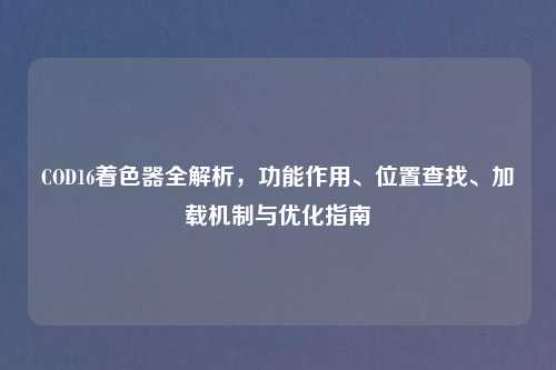 COD16着色器全解析，功能作用、位置查找、加载机制与优化指南