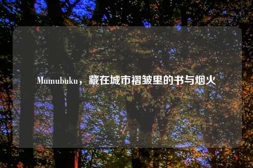 Mumubuku，藏在城市褶皱里的书与烟火