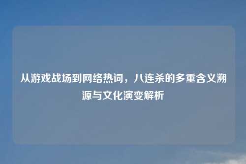 从游戏战场到     热词，八连杀的多重含义溯源与文化演变解析