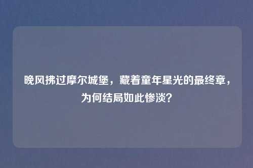 晚风拂过摩尔城堡，藏着童年星光的最终章，为何结局如此惨淡？