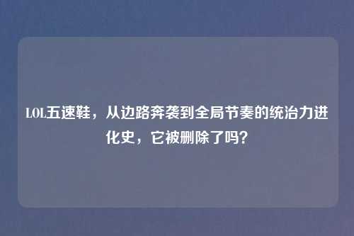 LOL五速鞋，从边路奔袭到全局节奏的统治力进化史，它被删除了吗？