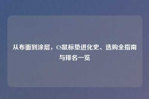 从布面到涂层，CS鼠标垫进化史、选购全指南与排名一览