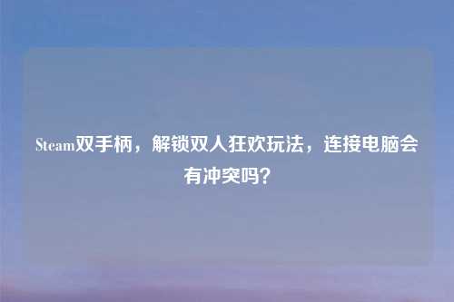 Steam双手柄，解锁双人狂欢玩法，连接电脑会有冲突吗？