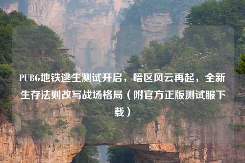 PUBG地铁逃生测试开启，暗区风云再起，全新生存法则改写战场格局（附官方正版测试服下载）
