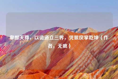 卑鄙天尊，以诡道立三界，凭狠戾掌乾坤（作者，无痕）