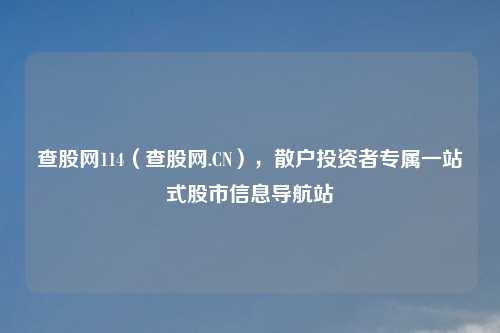 查股网114（查股网.CN），散户投资者专属一站式股市信息导航站