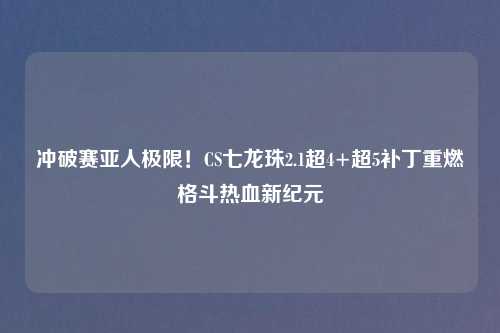 冲破赛亚人极限！CS七龙珠2.1超4+超5补丁重燃格斗热血新纪元