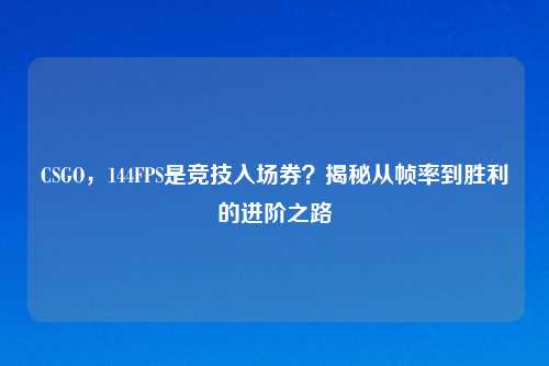 CSGO，144FPS是竞技入场券？揭秘从帧率到胜利的进阶之路