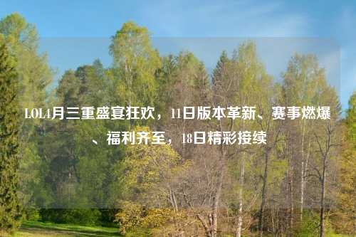 LOL4月三重盛宴狂欢，11日版本革新、赛事燃爆、福利齐至，18日精彩接续
