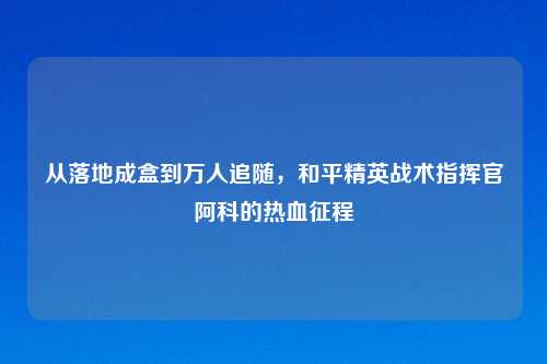 从落地成盒到万人追随，和平精英战术指挥官阿科的热血征程