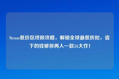 Steam低价区终极攻略，解锁全球更低折扣，省下的钱够你再入一款3A大作！