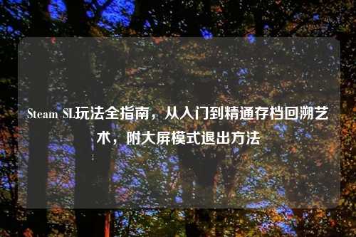 Steam SL玩法全指南，从入门到精通存档回溯艺术，附大屏模式退出     