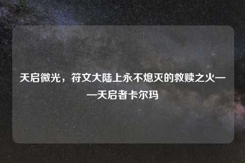 天启微光，符文大陆上永不熄灭的救赎之火——天启者卡尔玛