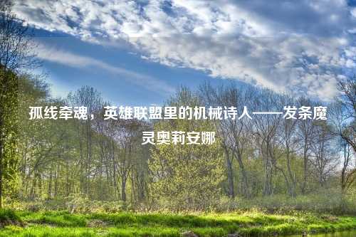 孤线牵魂，英雄联盟里的机械诗人——发条魔灵奥莉安娜