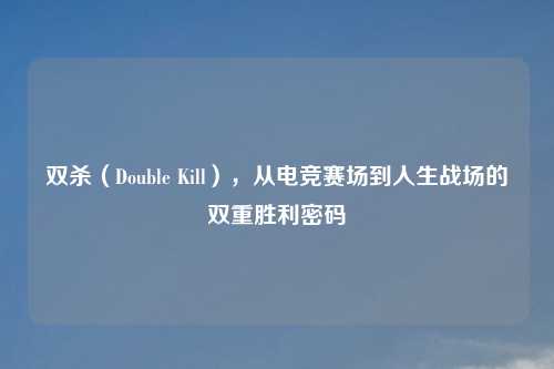 双杀（Double Kill），从电竞赛场到人生战场的双重胜利密码