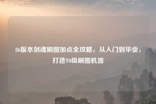 86版本剑魂刷图加点全攻略，从入门到毕业，打造T0级刷图机器