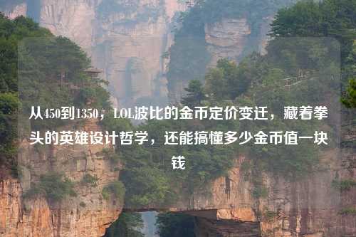 从450到1350，LOL波比的金币定价变迁，藏着拳头的英雄设计哲学，还能搞懂多少金币值一块钱