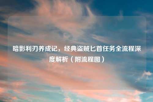 暗影利刃养成记，经典盗贼匕首任务全流程深度解析（附流程图）