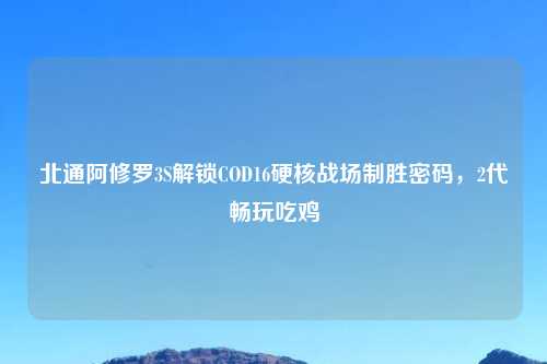 北通阿修罗3S解锁COD16硬核战场制胜密码，2代畅玩吃鸡