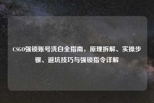 CSGO强锁账号洗白全指南，原理拆解、实操步骤、避坑技巧与强锁指令详解
