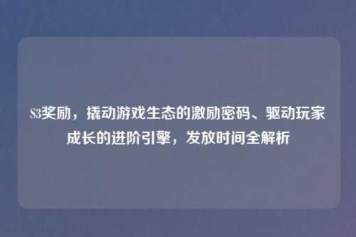 S3奖励，撬动游戏生态的激励密码、驱动玩家成长的进阶引擎，发放时间全解析