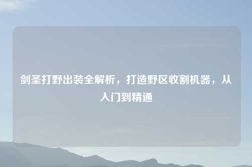 剑圣打野出装全解析，打造野区收割机器，从入门到精通
