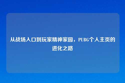 从战场入口到玩家精神家园，PUBG个人主页的进化之路