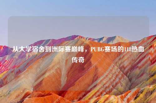 从大学宿舍到洲际赛巅峰，PUBG赛场的118热血传奇