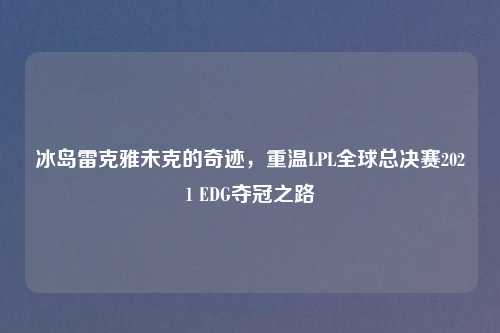 冰岛雷克雅未克的奇迹，重温LPL全球总决赛2021 EDG夺冠之路
